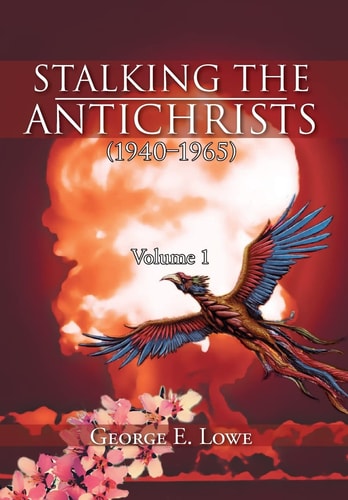 Stalking the Antichrists (1940-1965) Volume 1 And Their False Nuclear Prophets, Nuclear Gladiators and Spirit Warriors 1940 - 2012