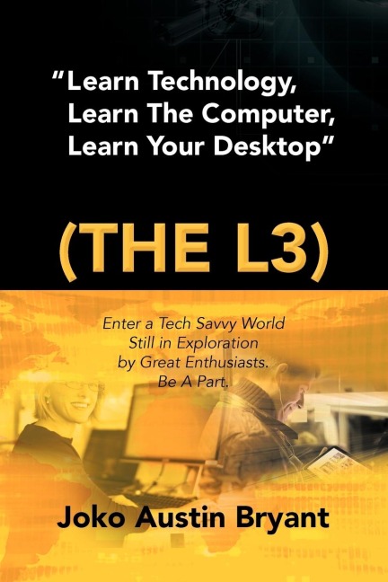 Learn Technology, Learn the Computer, Learn Your Desktop (the L3): Enter a Tech Savvy World Still in Exploration by Great Enthusiastics. Be a Part.