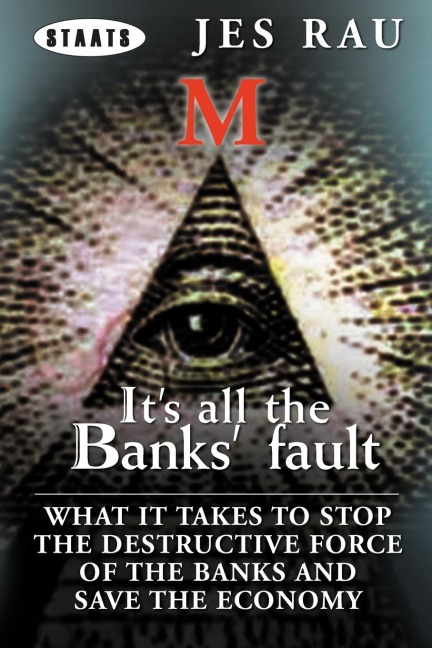 Its All the Banks Fault: What It Takes to Stop the Destructive Force of the Banks and Save the Economy
