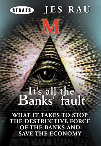 It's All the Banks' Fault: What It Takes to Stop the Destructive Force of the Banks and Save the Economy