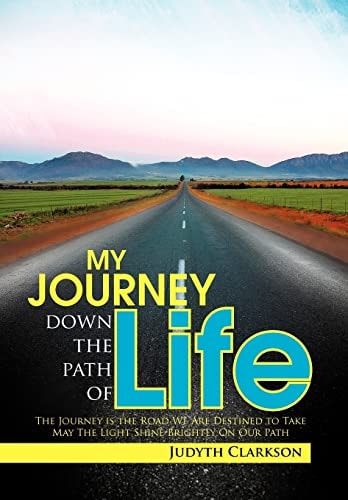 My Journey Down the Path of Life The Journey Is the Road We Are Destined to Take. May the Light Shine Brightly on Our Path
