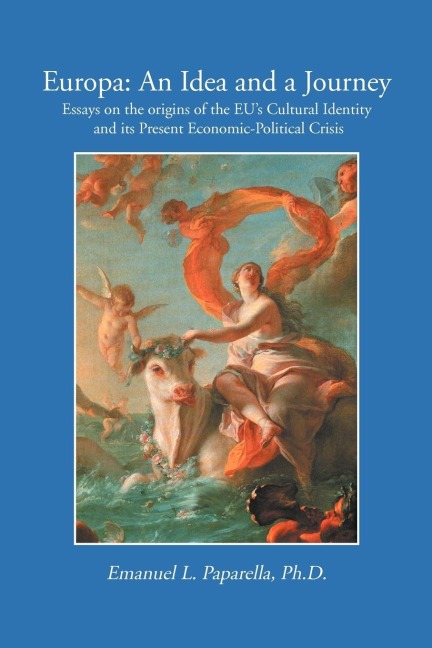 Europa: An Idea and a Journey: Essays on the Origins of the Eus Cultural Identity and Its Economic-Political Crisis