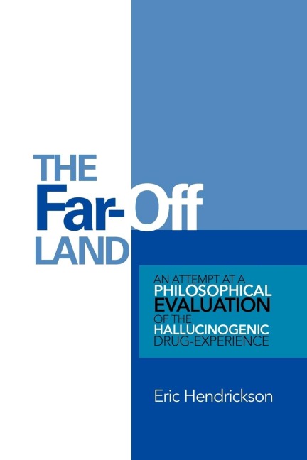 The Far-Off Land: An Attempt at a Philosophical Evaluation of the Hallucinogenic Drug-Experience.
