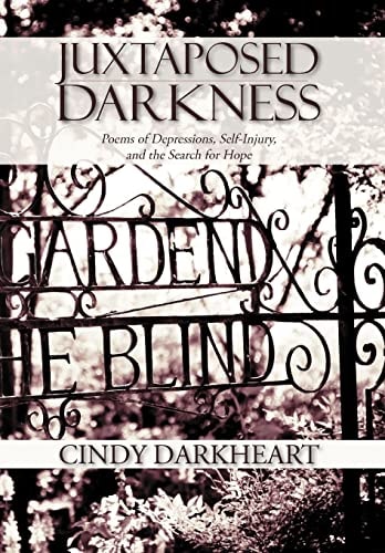 Juxtaposed Darkness Poems of Depressions, Self-Injury, and the Search for Hope