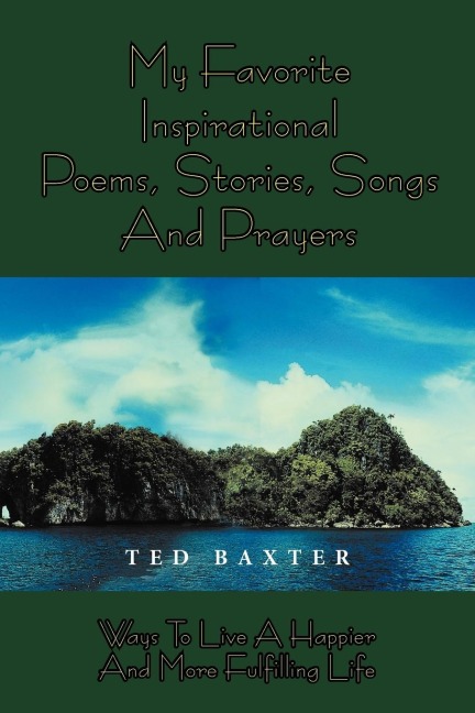 MY FAVORITE INSPIRATIONAL POEMS,STORIES,SONGS AND PRAYERS: WAYS TO LIVE HAPPIER AND MORE FULFILLING LIFE
