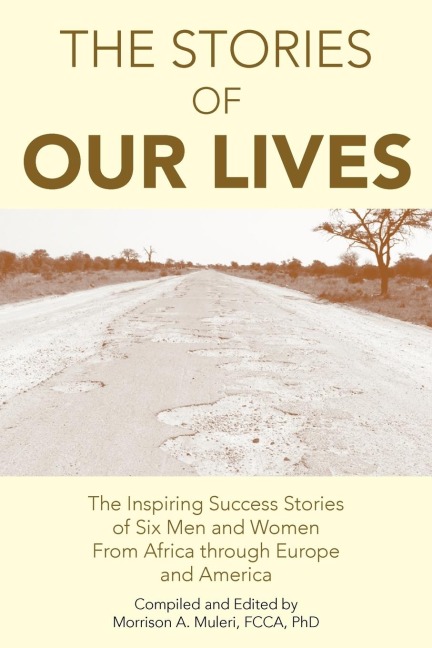 The Stories of Our Lives: The Inspiring Success Stories of Six Men and Women from Africa Through Europe and America