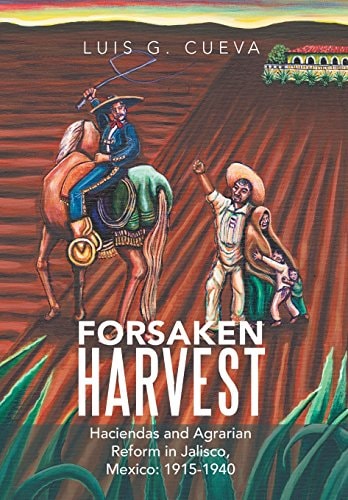 Forsaken Harvest Haciendas and Agrarian Reform in Jalisco, Mexico, 1915-1940