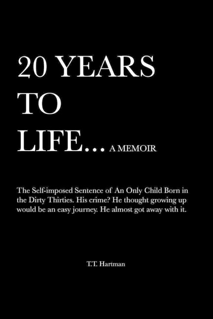 20 Years to Life... a Memoir: The Self-Imposed Sentence of an Only Child Born in the Dirty Thirties