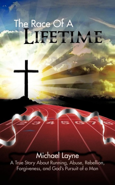 The Race of a Lifetime: A True Story about Running, Abuse, Rebellion, Forgiveness, and Gods Pursuit of a Man