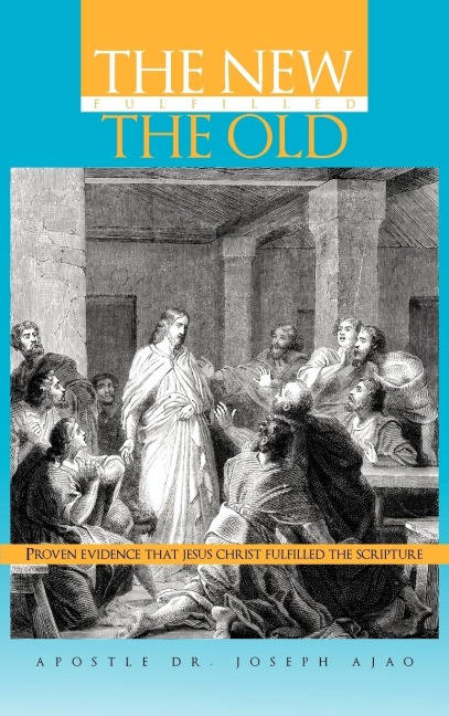 THE NEW FULFILLED THE OLD: Proven Evidence That Jesus Christ Fulfilled the Scripture
