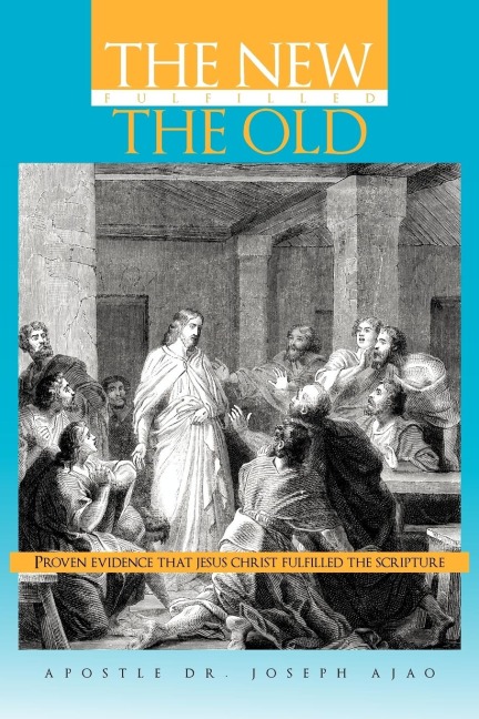 THE NEW FULFILLED THE OLD: Proven Evidence That Jesus Christ Fulfilled the Scripture