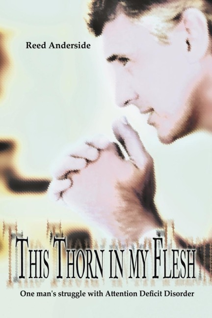This Thorn In My Flesh: One mans struggle with Attention Deficit Disorder