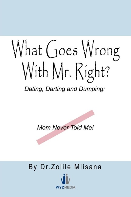 What Goes Wrong with Mr. Right?: Dating, Darting and Dumping: Mom Never Told Me
