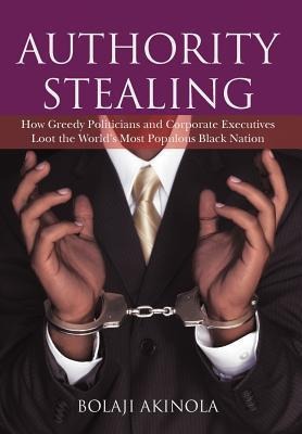 Authority Stealing: How Greedy Politicians and Corporate Executives Loot the Worlds Most Populous Black Nation