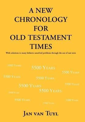 A New Chronology for Old Testament Times: With Solutions to Many Hitherto Unsolved Problems Through the Use of Rare Texts