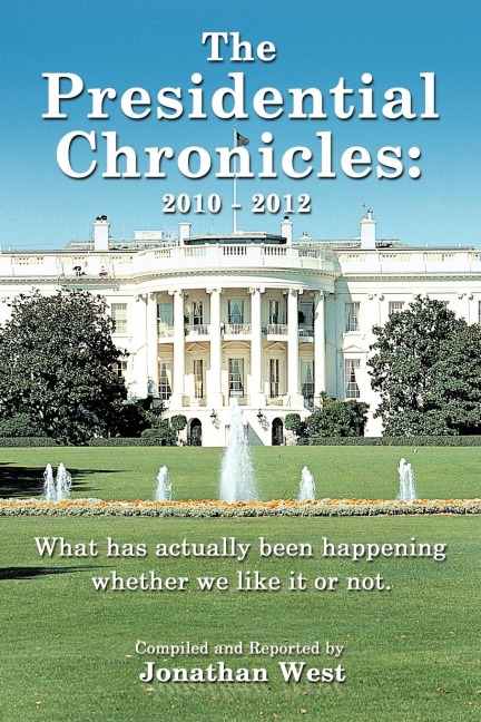 The Presidential Chronicles: 2010 - 2012: What Has Actually Been Happening Whether We Like It or Not.