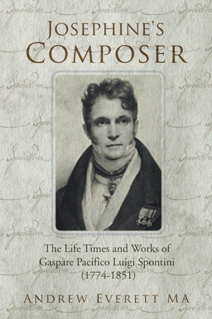Josephines Composer: The Life Times and Works of Gaspare Pacifico Luigi Spontini (1774-1851)