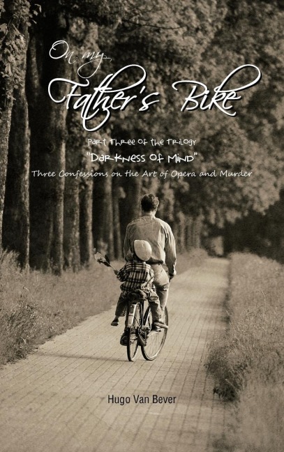 On My Fathers Bike: Part Three of the Trilogy Darkness of Mind Three Confessions on the Art of Opera and Murder
