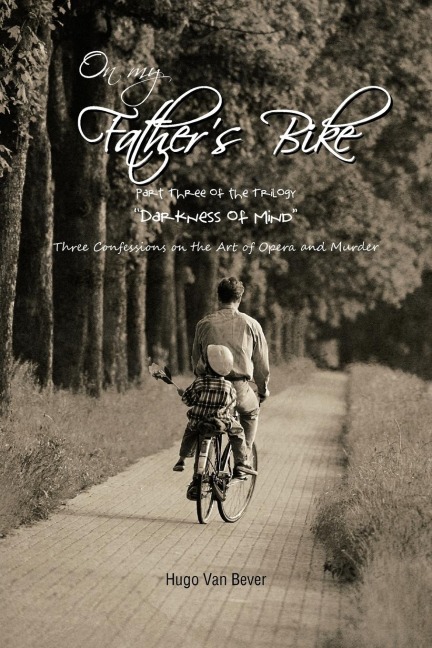On My Fathers Bike: Part Three of the Trilogy Darkness of Mind Three Confessions on the Art of Opera and Murder