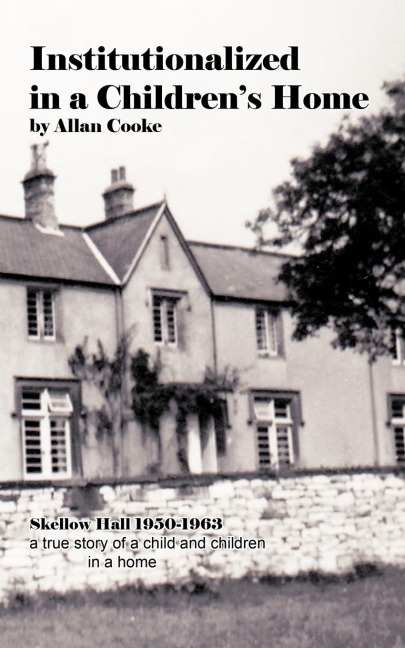 Institutionalized in a Childrens Home: Skellow Hall 1950-1963 a True Story of a Child and Children in a Home