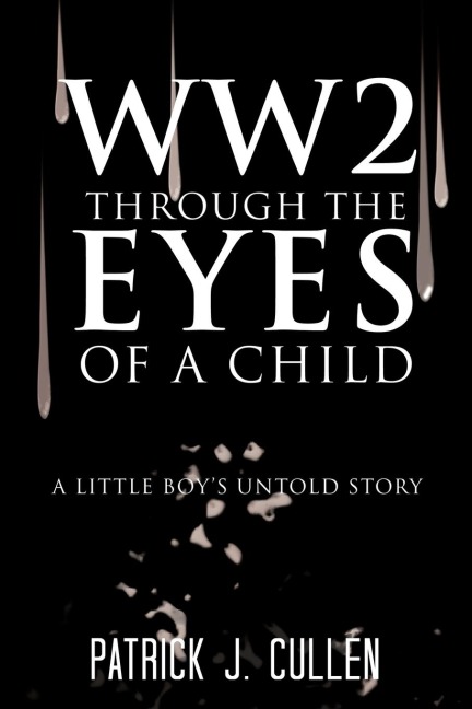 Ww2 Through the Eyes of a Child: A Little Boys Untold Story