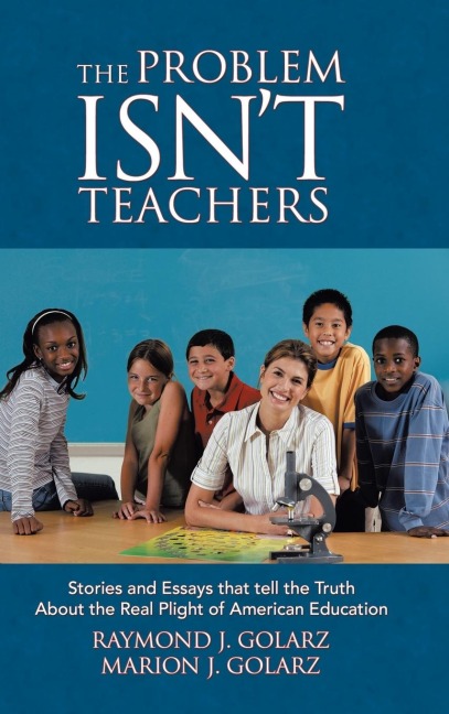 The Problem Isnt Teachers: Stories and Essays that tell the Truth About the Real Plight of American Education