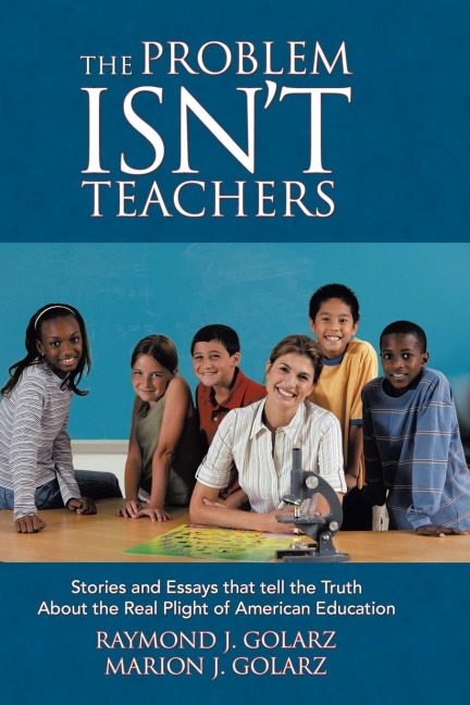 The Problem Isnt Teachers: Stories and Essays that tell the Truth About the Real Plight of American Education