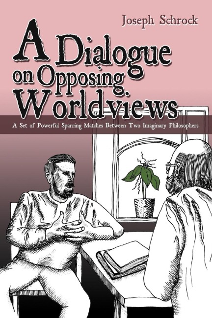A Dialogue on Opposing Worldviews: A Set of Powerful Sparring Matches Between Two Imaginary Philosophers