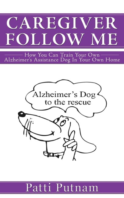 Caregiver Follow Me: How You Can Train Your Own Alzheimers Assistance Dog in Your Own Home