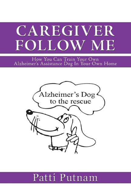 Caregiver Follow Me: How You Can Train Your Own Alzheimers Assistance Dog in Your Own Home