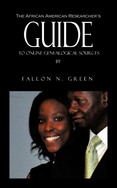The African American Researchers Guide to Online Genealogical Sources: From the Personal Notebook of Genealogist Fallon N. Green
