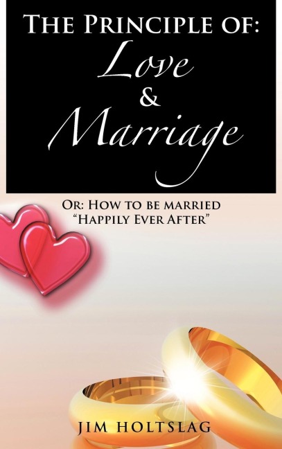 The Principle of: Love & Marriage: Or: How to Be Married Happily Ever After