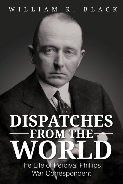 Dispatches from the World: The Life of Percival Phillips, War Correspondent