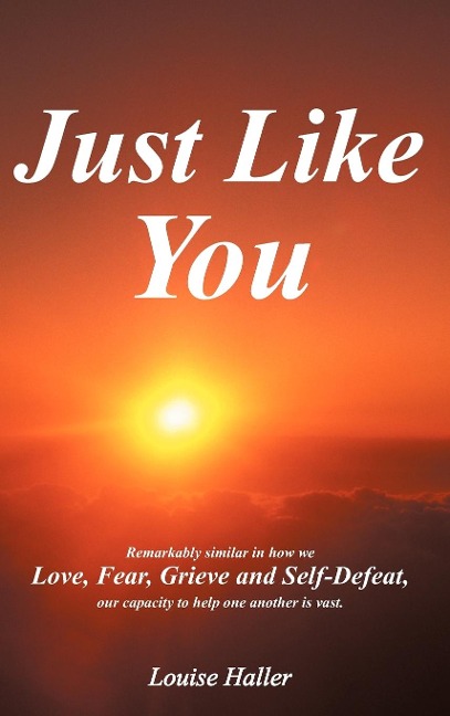 Just Like You: Remarkably Similar in How We Love, Fear, Grieve and Self-Defeat, Our Capacity to Help One Another Is Vast.