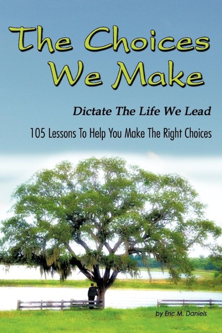 The Choices We Make Dictate the Life We Lead: 105 Lessons to Help You Make the Right Choices