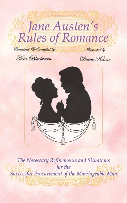 Jane Austens Rules of Romance: The Necessary Refinements and Situations for the Successful Procurement of the Marriageable Man