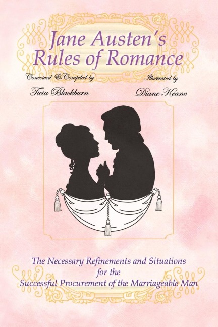 Jane Austens Rules of Romance: The Necessary Refinements and Situations for the Successful Procurement of the Marriageable Man