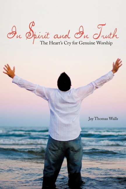 In Spirit and In Truth: The Hearts Cry for Genuine Worship