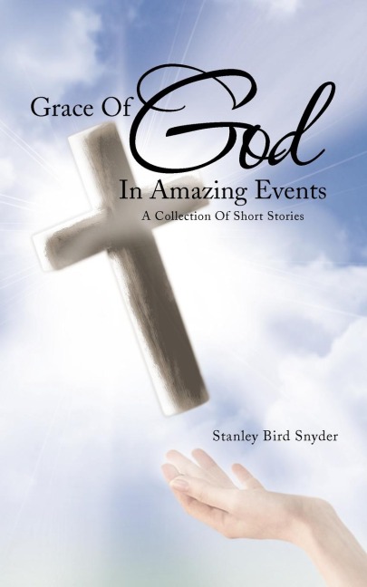 Grace Of God In Amazing Events: A Collection Of Short Stories