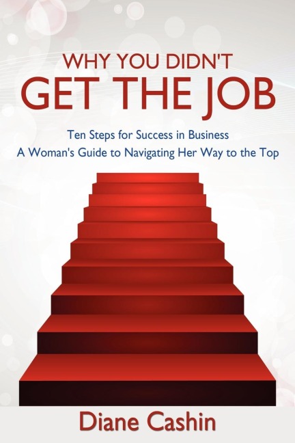 Why You Didn't Get the Job!: Ten Steps for Success in Business a Woman's Guide to Navigating Her Way to the Top