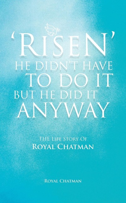Risen He Didnt Have to Do It But He Did It Anyway: The Life Story of Royal Chatman