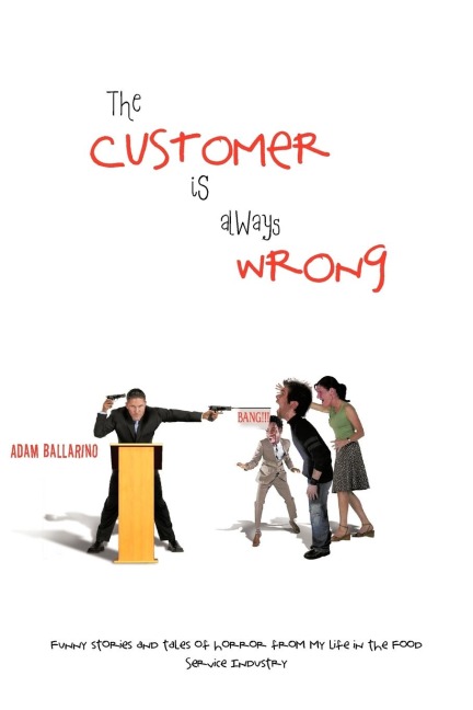 The Customer Is Always Wrong: Funny Stories and Tales of Horror From My Life In the Food Service Industry