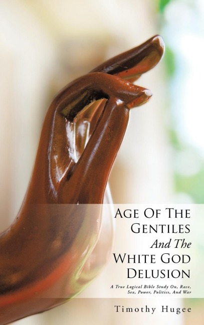 Age Of The Gentiles And The White God Delusion A True Logical Bible Study On, Race, Sex, Power, Politics, And War