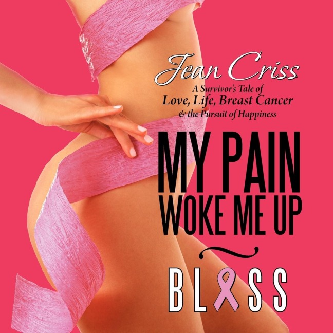 My Pain Woke Me Up - Bliss: A Survivors Tale of Love, Life, Breast Cancer & the Pursuit of Happiness