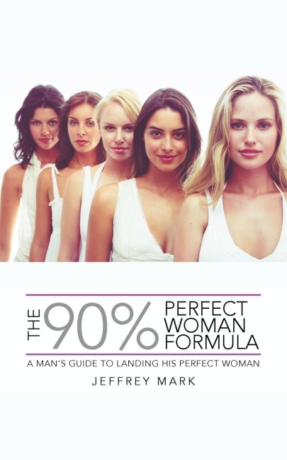 THE 90% PERFECT WOMAN FORMULA: A MANS GUIDE TO LANDING HIS PERFECT WOMAN