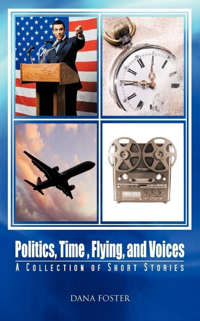 Politics, Time, Flying, and Voices: A Collection of Short Stories