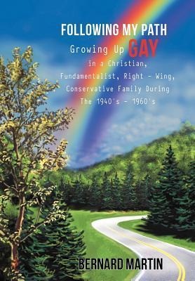 Following My Path: Growing Up Gay in a Christian, Fundamentalist, Right - Wing, Conservative Family During the 1940s - 1960s