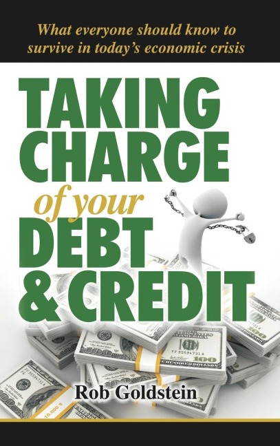 Taking Charge of Your Debt and Credit: A Complete A-Z Guide to Understanding Debt and Credit, What Everyone Needs to Know to Survive in Todays Economi