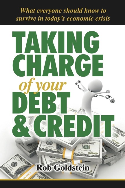 Taking Charge of Your Debt and Credit: A Complete A-Z Guide to Understanding Debt and Credit, What Everyone Needs to Know to Survive in Todays Economi