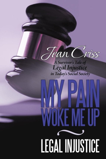 My Pain Woke Me Up - Legal Injustice: A Survivors Tale of Legal Injustice in Todays Social Society